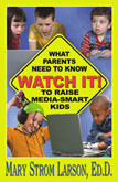 Watch It! What Parents Need to Know to Raise Media-Smart Kids